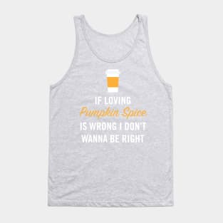 If Loving Pumpkin Spice is Wrong I Don't Wanna Be Right Tank Top